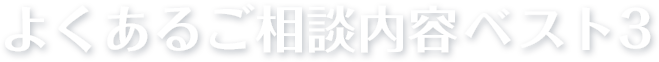 よくあるご相談内容ベスト３